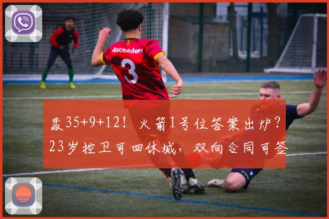 轰35+9+12！火箭1号位答案出炉？23岁控卫可回休城，双向合同可签