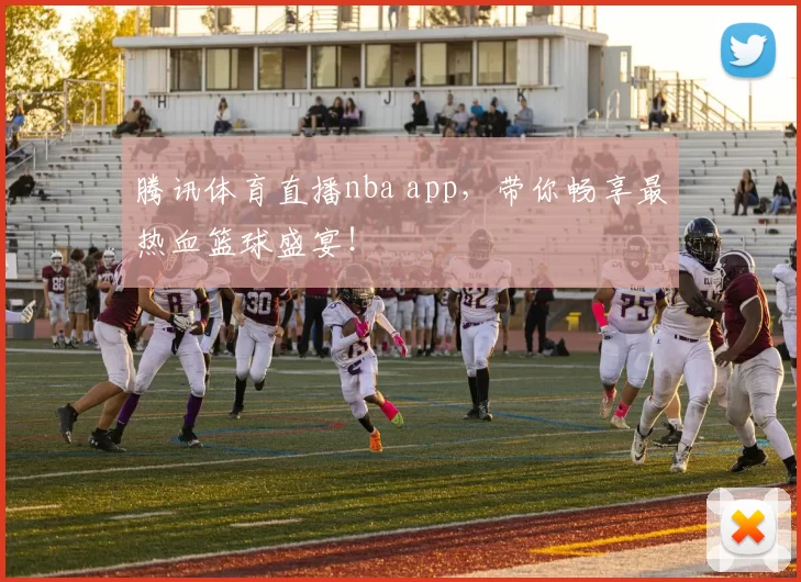 腾讯体育直播nba app，带你畅享最热血篮球盛宴！