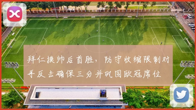 拜仁换帅后首胜，防守收缩限制对手反击确保三分并巩固欧冠席位