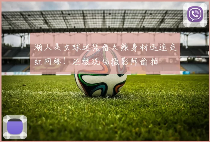 湖人美女球迷凭借火辣身材迅速走红网络！还被现场摄影师偷拍