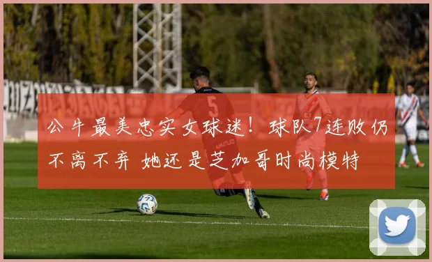 公牛最美忠实女球迷！球队7连败仍不离不弃 她还是芝加哥时尚模特