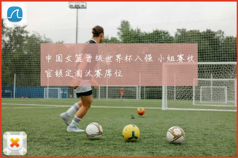 中国女篮晋级世界杯八强 小组赛收官锁定淘汰赛席位
