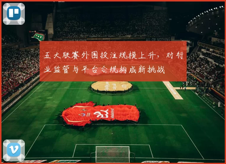 五大联赛外围投注规模上升，对行业监管与平台合规构成新挑战