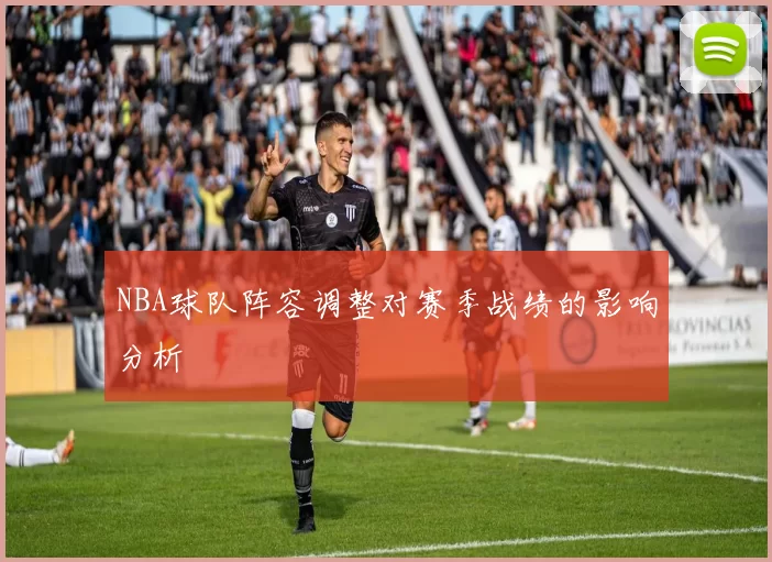 NBA球队阵容调整对赛季战绩的影响分析