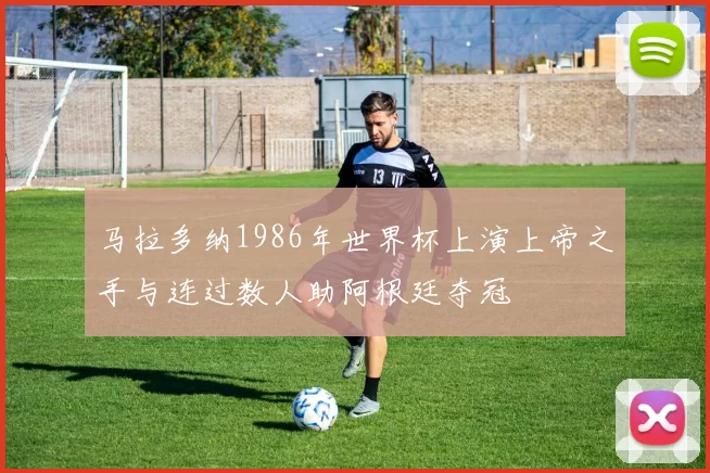 马拉多纳1986年世界杯上演上帝之手与连过数人助阿根廷夺冠