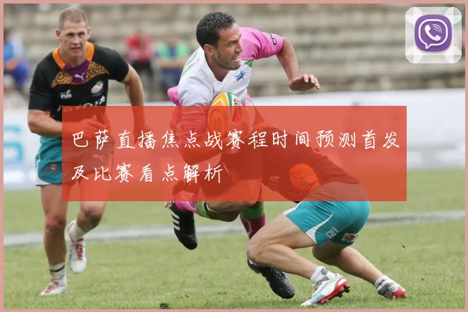 巴萨直播焦点战赛程时间预测首发及比赛看点解析