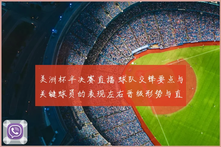 美洲杯半决赛直播 球队交锋要点与关键球员的表现左右晋级形势与直播看点