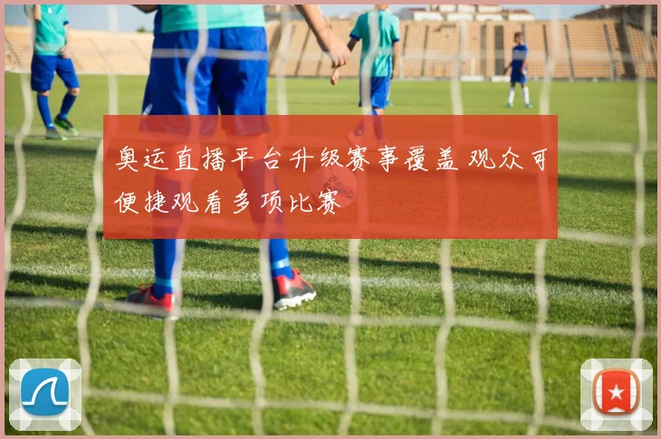 奥运直播平台升级赛事覆盖 观众可便捷观看多项比赛
