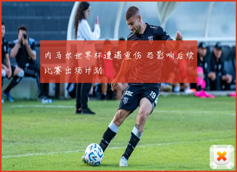 内马尔世界杯遭遇重伤 恐影响后续比赛出场计划