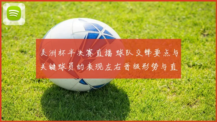 美洲杯半决赛直播 球队交锋要点与关键球员的表现左右晋级形势与直播看点