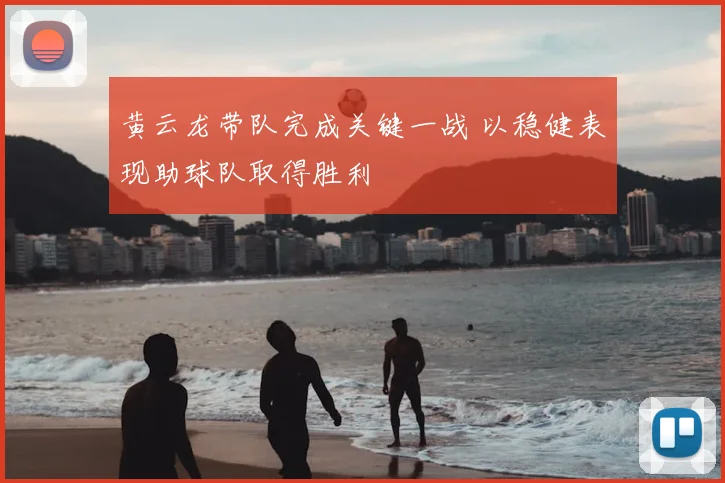 黄云龙带队完成关键一战 以稳健表现助球队取得胜利