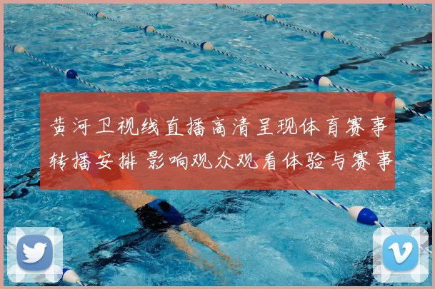 黄河卫视线直播高清呈现体育赛事转播安排 影响观众观看体验与赛事关注度