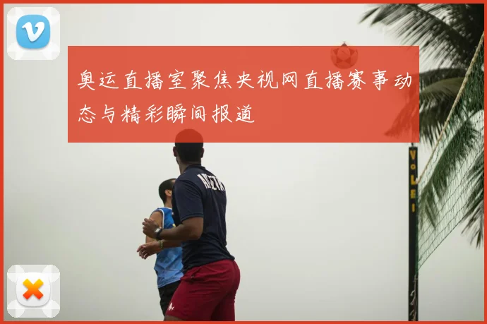 奥运直播室聚焦央视网直播赛事动态与精彩瞬间报道
