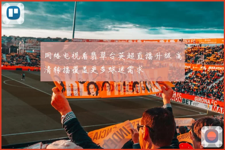 网络电视看翡翠台英超直播升级 高清转播覆盖更多球迷需求