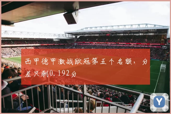 西甲德甲激战欧冠第五个名额，分差只剩0.192分