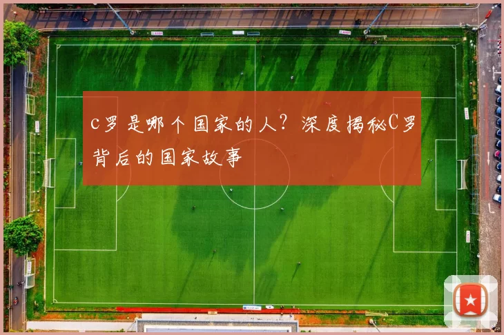 c罗是哪个国家的人？深度揭秘C罗背后的国家故事