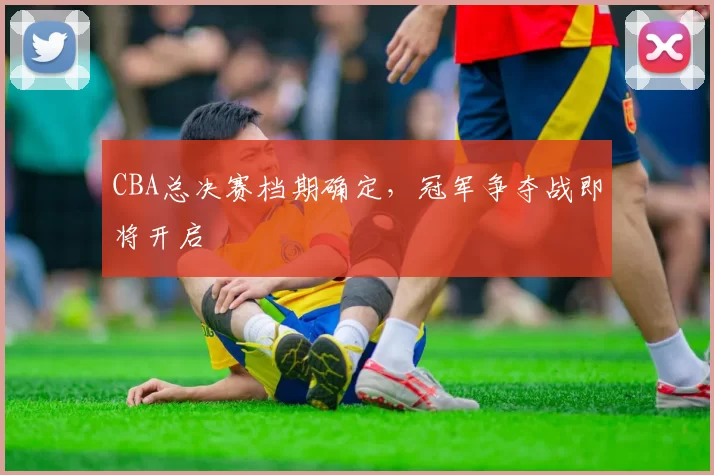 CBA总决赛档期确定，冠军争夺战即将开启