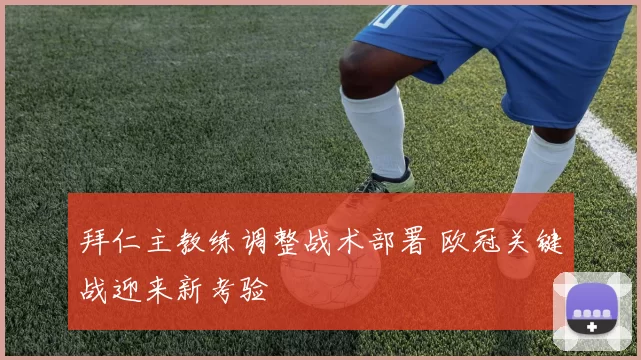 拜仁主教练调整战术部署 欧冠关键战迎来新考验