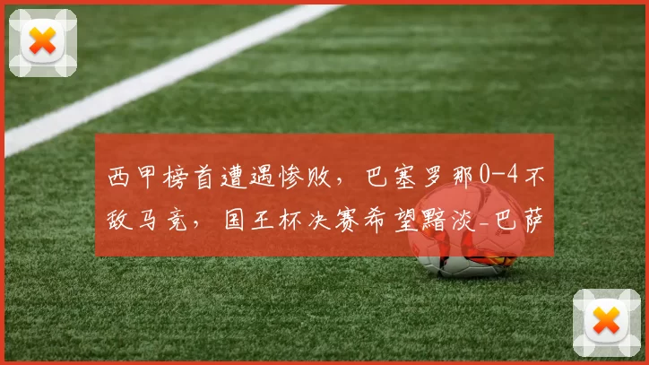 西甲榜首遭遇惨败，巴塞罗那0-4不敌马竞，国王杯决赛希望黯淡_巴萨_比赛_加西亚