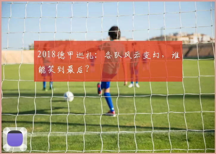 2018德甲巡礼：各队风云变幻，谁能笑到最后？