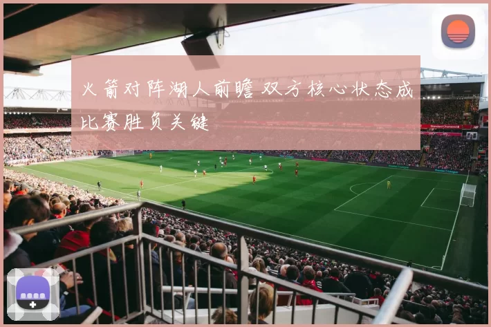 火箭对阵湖人前瞻 双方核心状态成比赛胜负关键