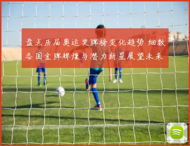 盘点历届奥运奖牌榜变化趋势 细数各国金牌辉煌与潜力新星展望未来