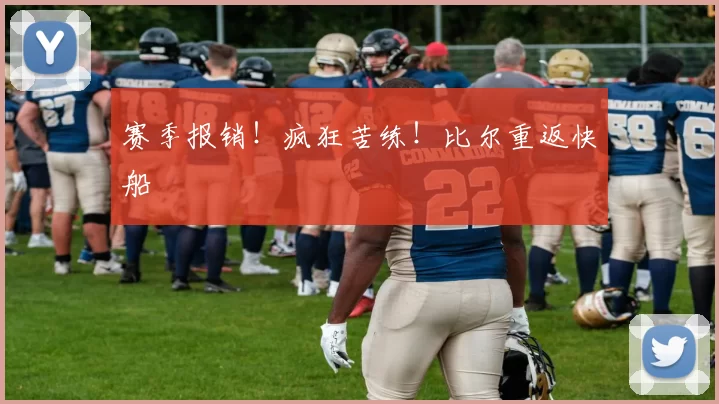 赛季报销！疯狂苦练！比尔重返快船