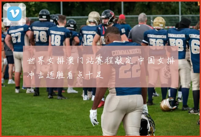 世界女排澳门站赛程敲定 中国女排冲击连胜看点十足