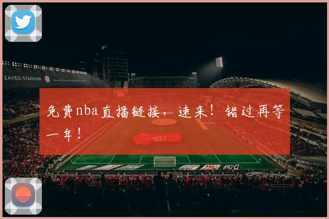 免费nba直播链接，速来！错过再等一年！