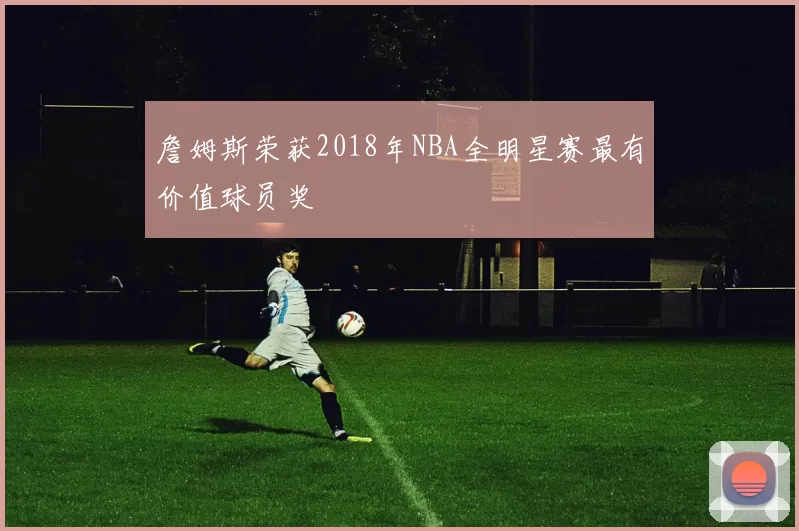 詹姆斯荣获2018年NBA全明星赛最有价值球员奖