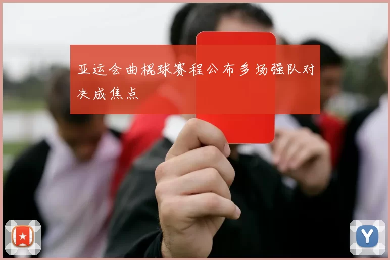 亚运会曲棍球赛程公布多场强队对决成焦点